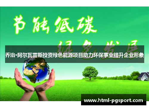 乔治·阿尔瓦雷斯投资绿色能源项目助力环保事业提升企业形象