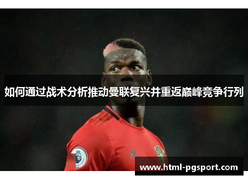 如何通过战术分析推动曼联复兴并重返巅峰竞争行列