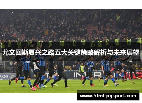 尤文图斯复兴之路五大关键策略解析与未来展望