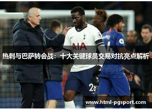 热刺与巴萨转会战:十大关键球员交易对抗亮点解析
