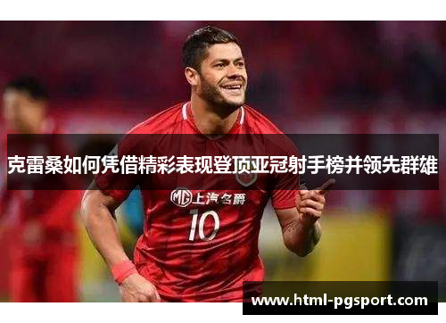克雷桑如何凭借精彩表现登顶亚冠射手榜并领先群雄
