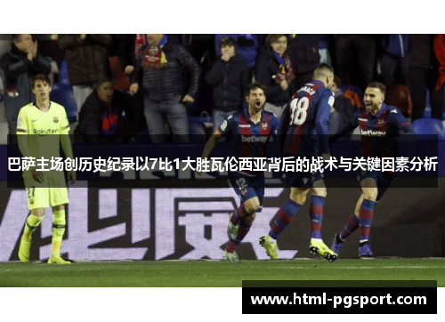 巴萨主场创历史纪录以7比1大胜瓦伦西亚背后的战术与关键因素分析