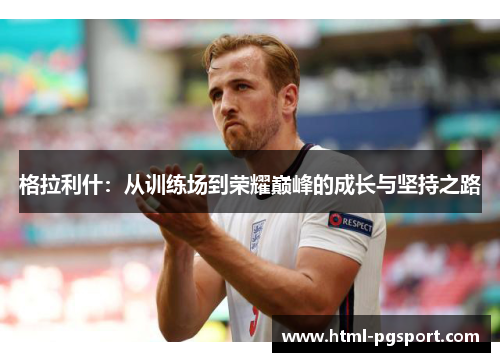 格拉利什：从训练场到荣耀巅峰的成长与坚持之路