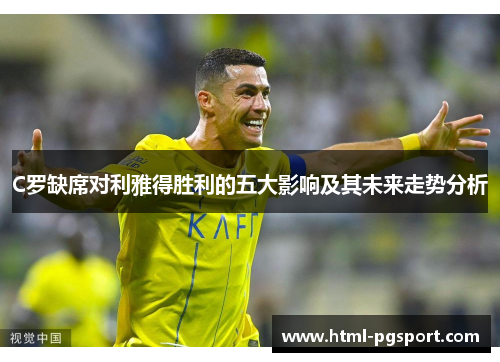 C罗缺席对利雅得胜利的五大影响及其未来走势分析
