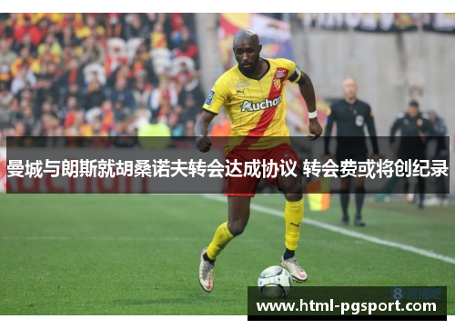 曼城与朗斯就胡桑诺夫转会达成协议 转会费或将创纪录