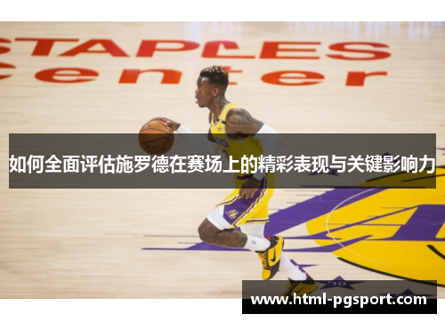 如何全面评估施罗德在赛场上的精彩表现与关键影响力