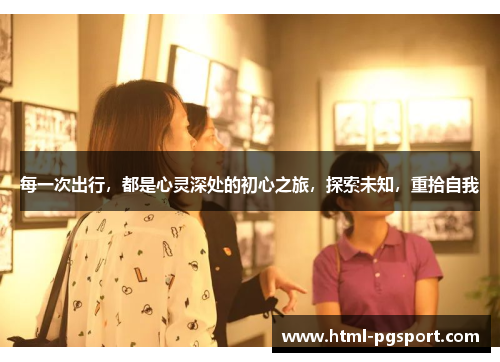 每一次出行，都是心灵深处的初心之旅，探索未知，重拾自我
