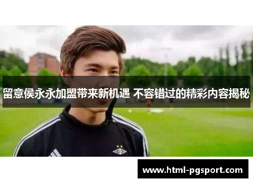 留意侯永永加盟带来新机遇 不容错过的精彩内容揭秘