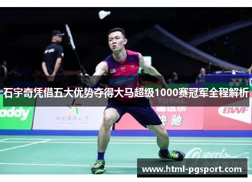 石宇奇凭借五大优势夺得大马超级1000赛冠军全程解析