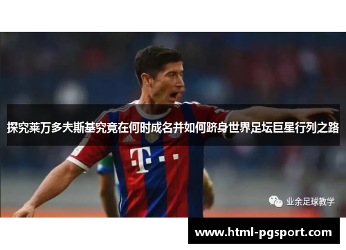 探究莱万多夫斯基究竟在何时成名并如何跻身世界足坛巨星行列之路