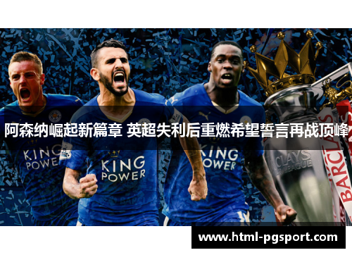 阿森纳崛起新篇章 英超失利后重燃希望誓言再战顶峰