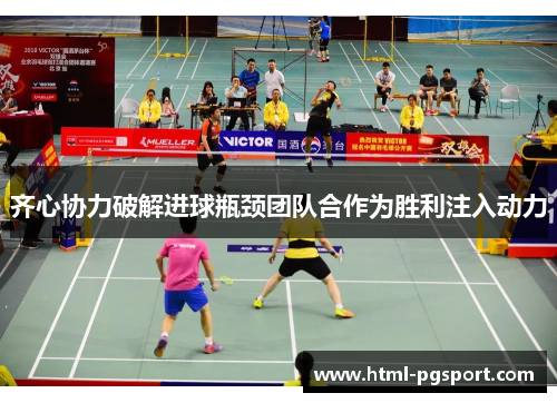 齐心协力破解进球瓶颈团队合作为胜利注入动力