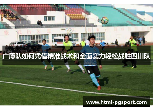 广厦队如何凭借精准战术和全面实力轻松战胜四川队