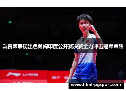 戴资颖表现出色勇闯印度公开赛决赛全力冲击冠军荣耀