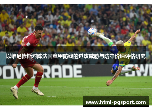 以维尼修斯对阵法国意甲防线的进攻威胁与防守价值评估研究