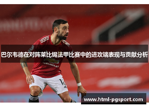 巴尔韦德在对阵莱比锡法甲比赛中的进攻端表现与贡献分析