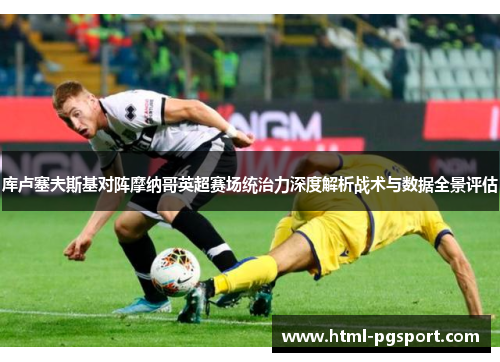 库卢塞夫斯基对阵摩纳哥英超赛场统治力深度解析战术与数据全景评估