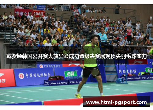 戴资颖韩国公开赛大放异彩成功晋级决赛展现顶尖羽毛球实力