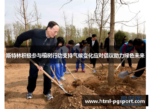 斯特林积极参与植树行动支持气候变化应对倡议助力绿色未来