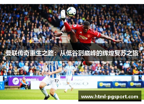 曼联传奇重生之路：从低谷到巅峰的辉煌复苏之旅