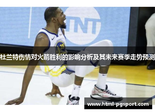 杜兰特伤情对火箭胜利的影响分析及其未来赛季走势预测