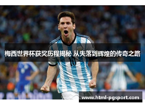 梅西世界杯获奖历程揭秘 从失落到辉煌的传奇之路