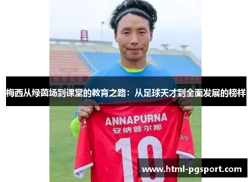 梅西从绿茵场到课堂的教育之路：从足球天才到全面发展的榜样