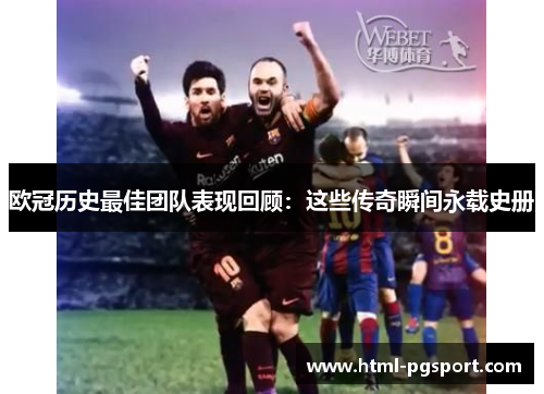 欧冠历史最佳团队表现回顾：这些传奇瞬间永载史册