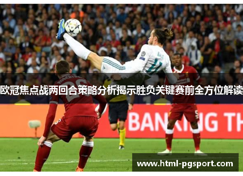 欧冠焦点战两回合策略分析揭示胜负关键赛前全方位解读