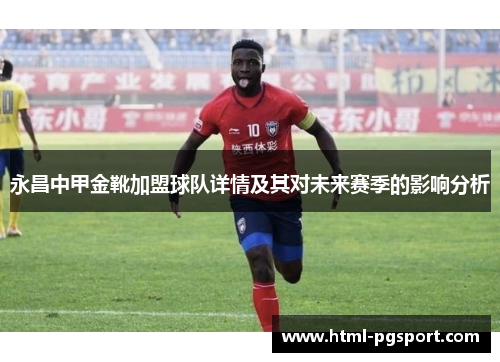 永昌中甲金靴加盟球队详情及其对未来赛季的影响分析
