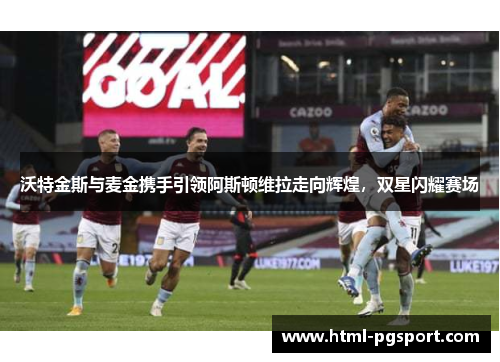 沃特金斯与麦金携手引领阿斯顿维拉走向辉煌，双星闪耀赛场