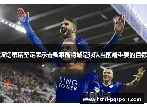 波切蒂诺坚定表示击败莱斯特城是球队当前最重要的目标